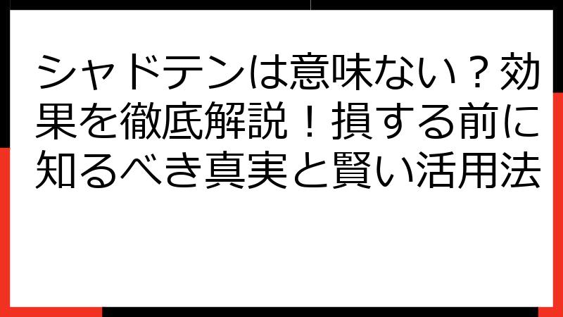 シャドテンは意味ない？効果を徹底解説！損する前に知るべき真実と賢い活用法