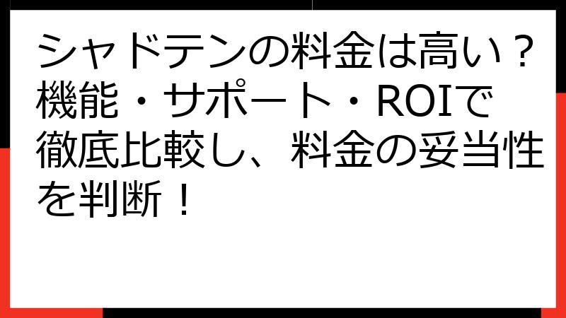シャドテンの料金は高い？機能・サポート・ROIで徹底比較し、料金の妥当性を判断！