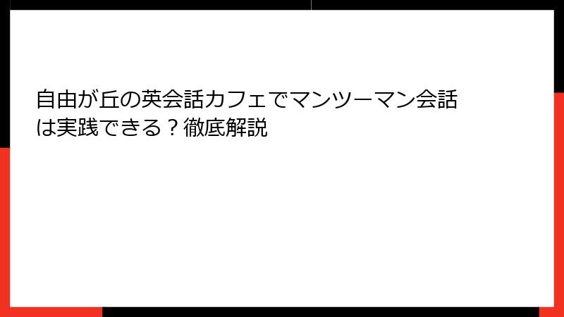 自由が丘の英会話カフェでマンツーマン会話は実践できる？徹底解説