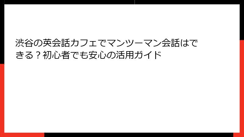 渋谷の英会話カフェでマンツーマン会話はできる？初心者でも安心の活用ガイド