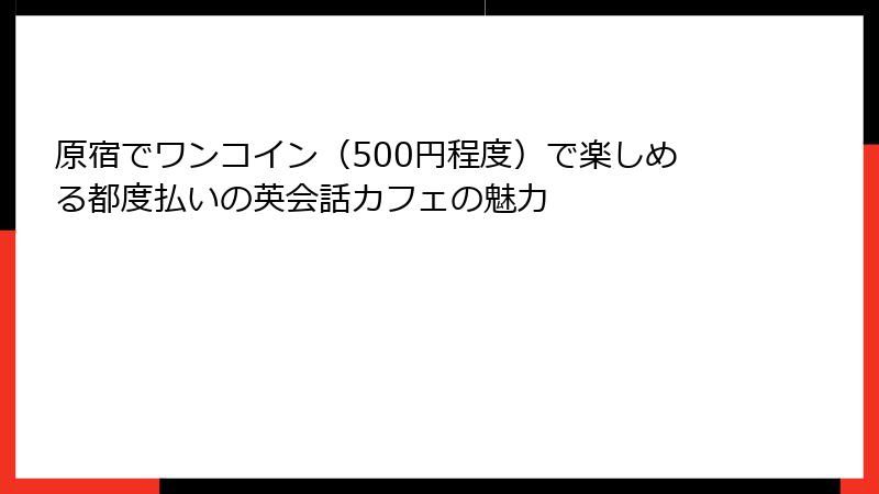 原宿でワンコイン（500円程度）で楽しめる都度払いの英会話カフェの魅力