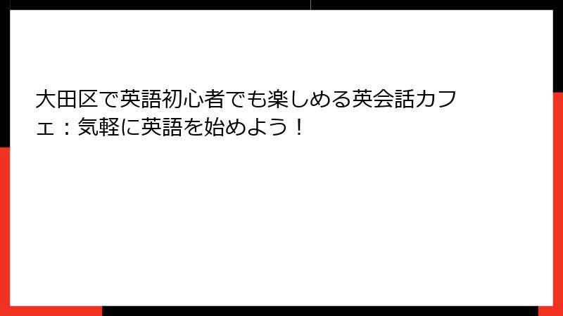 大田区で英語初心者でも楽しめる英会話カフェ：気軽に英語を始めよう！