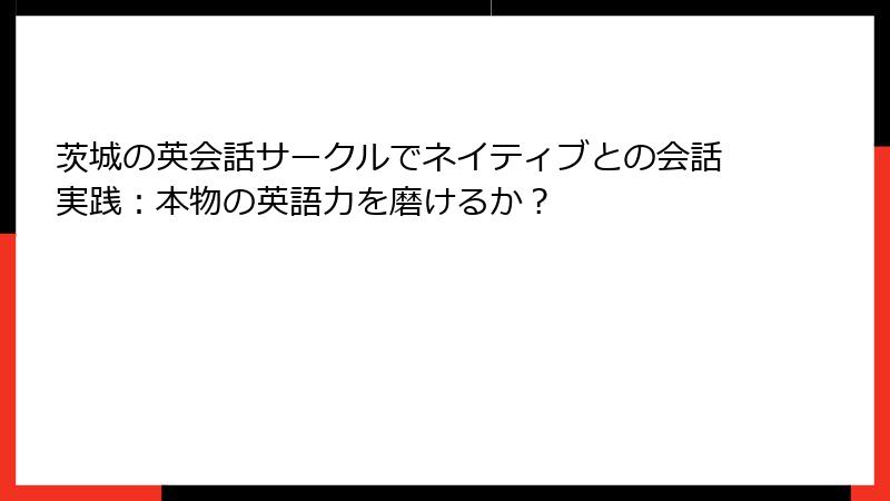 茨城の英会話サークルでネイティブとの会話実践：本物の英語力を磨けるか？