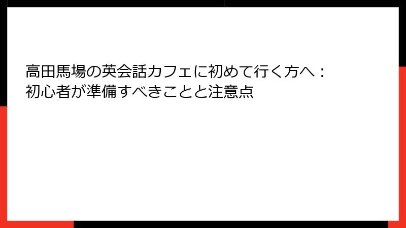 高田馬場の英会話カフェに初めて行く方へ：初心者が準備すべきことと注意点