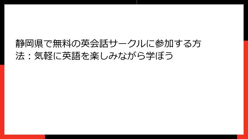 静岡県で無料の英会話サークルに参加する方法：気軽に英語を楽しみながら学ぼう
