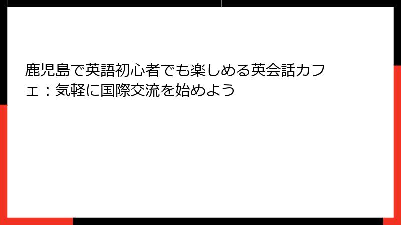 鹿児島で英語初心者でも楽しめる英会話カフェ：気軽に国際交流を始めよう