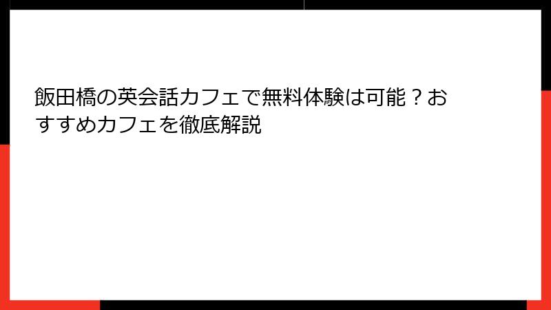 飯田橋の英会話カフェで無料体験は可能？おすすめカフェを徹底解説