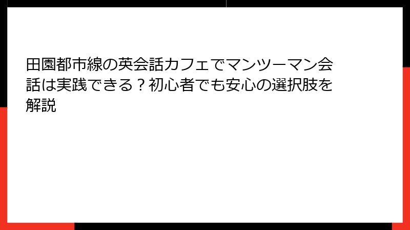 田園都市線の英会話カフェでマンツーマン会話は実践できる？初心者でも安心の選択肢を解説