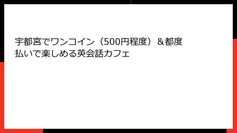 宇都宮でワンコイン（500円程度）＆都度払いで楽しめる英会話カフェ