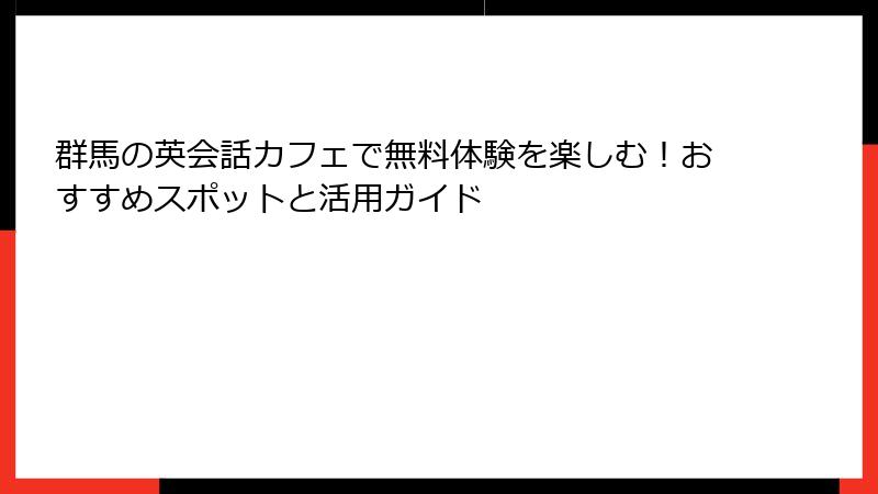 群馬の英会話カフェで無料体験を楽しむ！おすすめスポットと活用ガイド