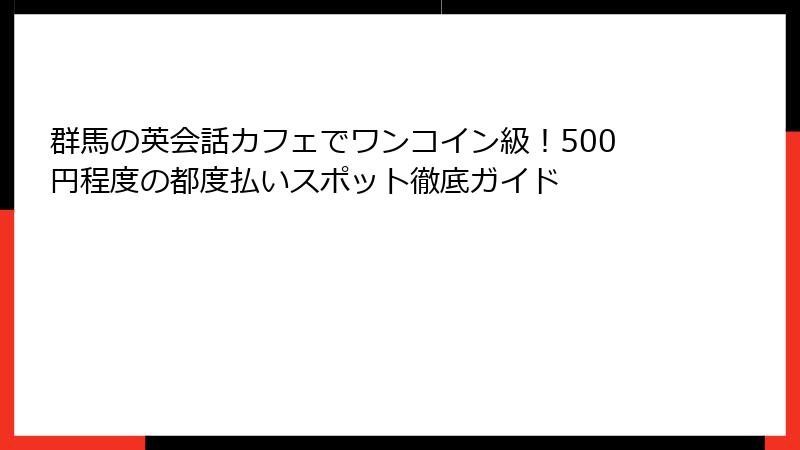 群馬の英会話カフェでワンコイン級！500円程度の都度払いスポット徹底ガイド