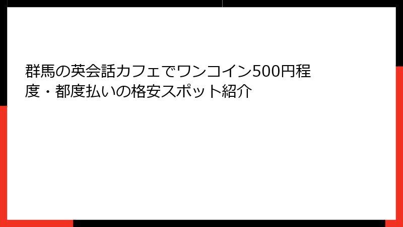 群馬の英会話カフェでワンコイン500円程度・都度払いの格安スポット紹介
