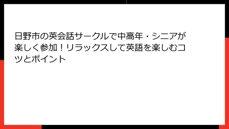 日野市の英会話サークルで中高年・シニアが楽しく参加！リラックスして英語を楽しむコツとポイント