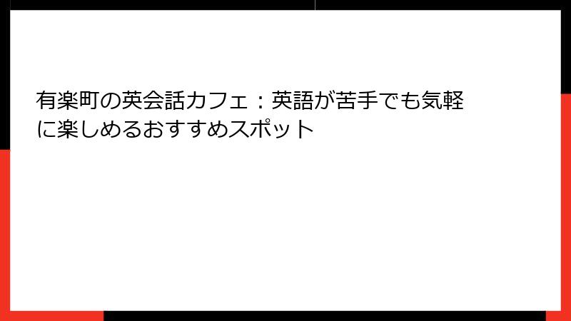 有楽町の英会話カフェ：英語が苦手でも気軽に楽しめるおすすめスポット