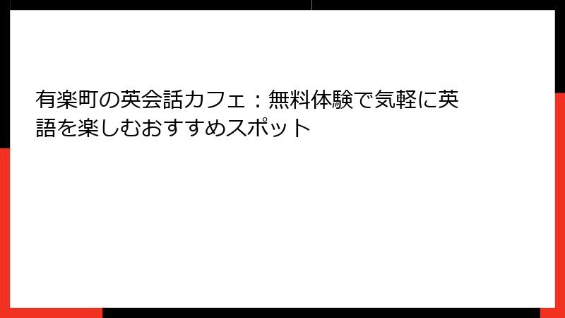 有楽町の英会話カフェ：無料体験で気軽に英語を楽しむおすすめスポット