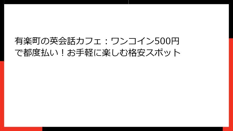 有楽町の英会話カフェ：ワンコイン500円で都度払い！お手軽に楽しむ格安スポット