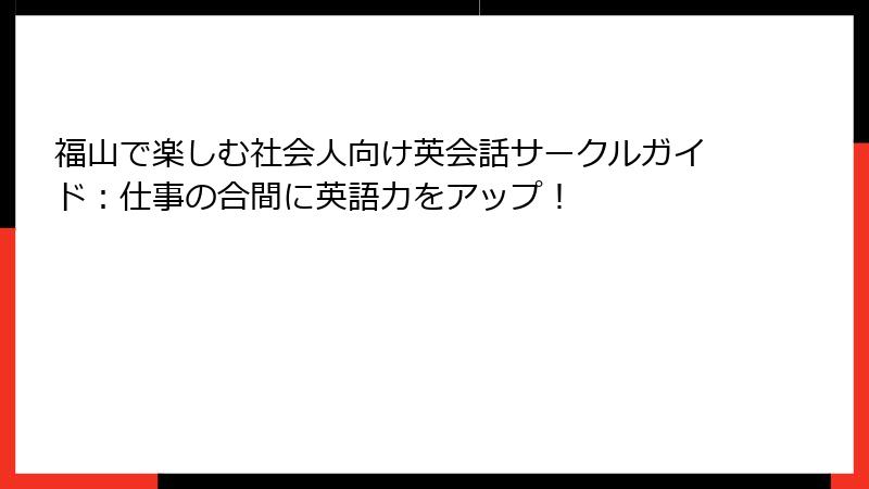 福山で楽しむ社会人向け英会話サークルガイド：仕事の合間に英語力をアップ！