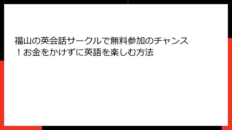 福山の英会話サークルで無料参加のチャンス！お金をかけずに英語を楽しむ方法