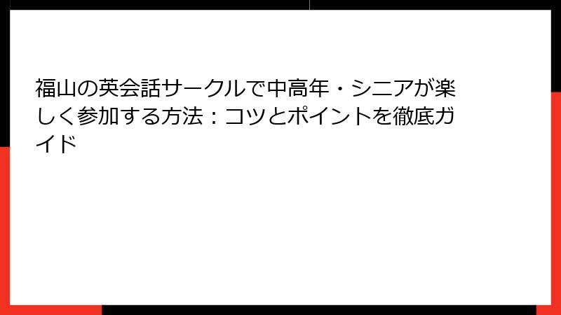 福山の英会話サークルで中高年・シニアが楽しく参加する方法：コツとポイントを徹底ガイド