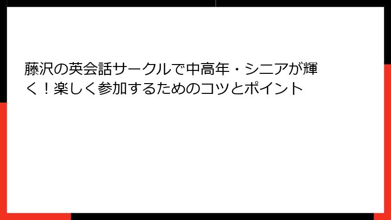 藤沢の英会話サークルで中高年・シニアが輝く！楽しく参加するためのコツとポイント