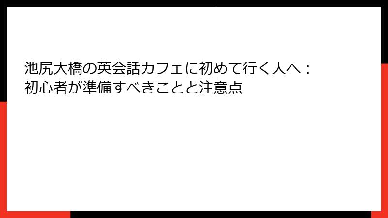 池尻大橋の英会話カフェに初めて行く人へ：初心者が準備すべきことと注意点