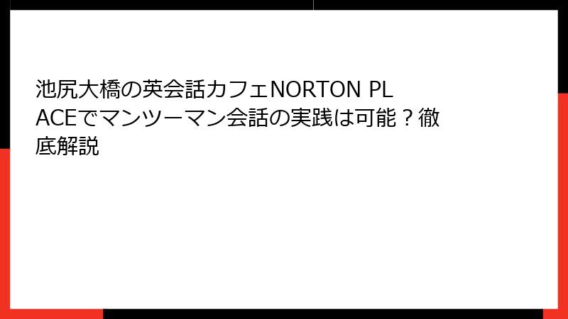 池尻大橋の英会話カフェNORTON PLACEでマンツーマン会話の実践は可能？徹底解説