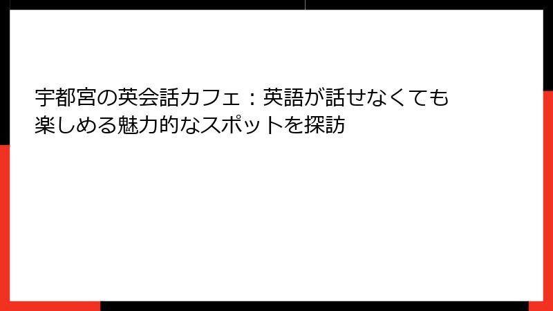 宇都宮の英会話カフェ：英語が話せなくても楽しめる魅力的なスポットを探訪