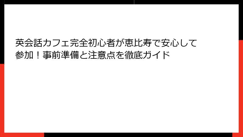 英会話カフェ完全初心者が恵比寿で安心して参加！事前準備と注意点を徹底ガイド