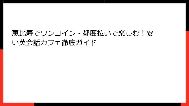 恵比寿でワンコイン・都度払いで楽しむ！安い英会話カフェ徹底ガイド