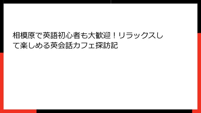 相模原で英語初心者も大歓迎！リラックスして楽しめる英会話カフェ探訪記