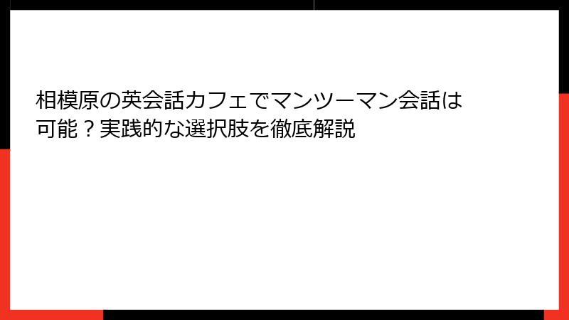 相模原の英会話カフェでマンツーマン会話は可能？実践的な選択肢を徹底解説