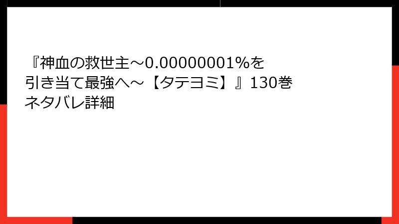 『神血の救世主～0.00000001％を引き当て最強へ～【タテヨミ】』130巻 ネタバレ詳細