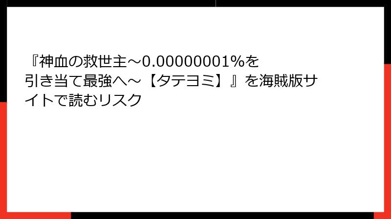 『神血の救世主～0.00000001％を引き当て最強へ～【タテヨミ】』を海賊版サイトで読むリスク