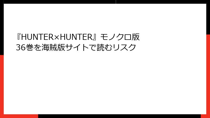 『HUNTER×HUNTER』モノクロ版 36巻を海賊版サイトで読むリスク
