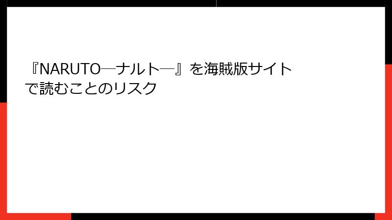 『NARUTO―ナルト―』を海賊版サイトで読むことのリスク