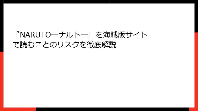 『NARUTO―ナルト―』を海賊版サイトで読むことのリスクを徹底解説