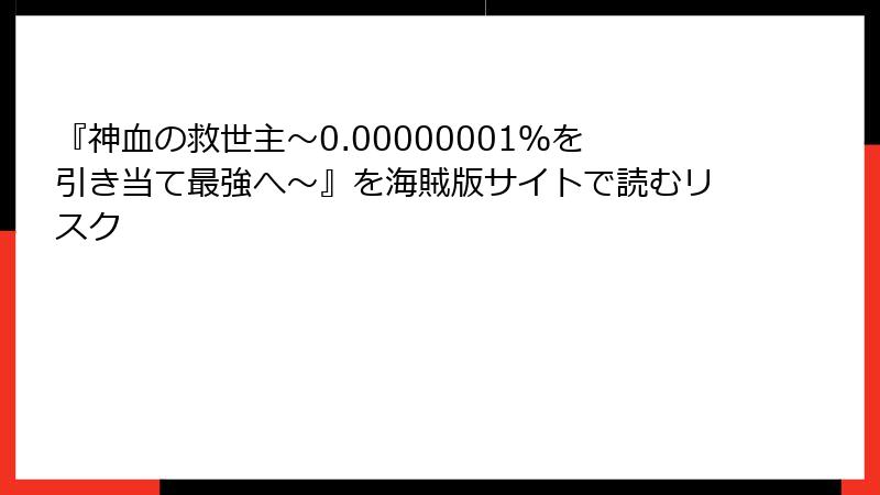 『神血の救世主～0.00000001％を引き当て最強へ～』を海賊版サイトで読むリスク