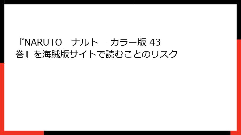 『NARUTO―ナルト― カラー版 43巻』を海賊版サイトで読むことのリスク