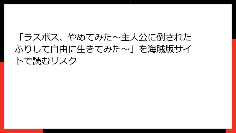 「ラスボス、やめてみた～主人公に倒されたふりして自由に生きてみた～」を海賊版サイトで読むリスク