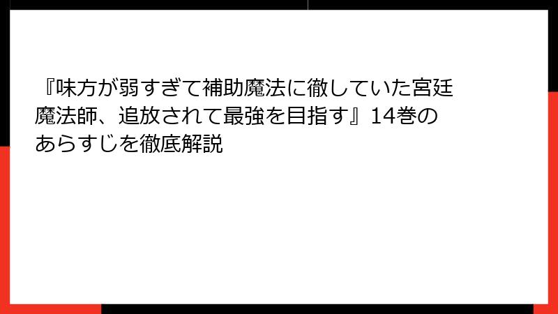 『味方が弱すぎて補助魔法に徹していた宮廷魔法師、追放されて最強を目指す』14巻のあらすじを徹底解説