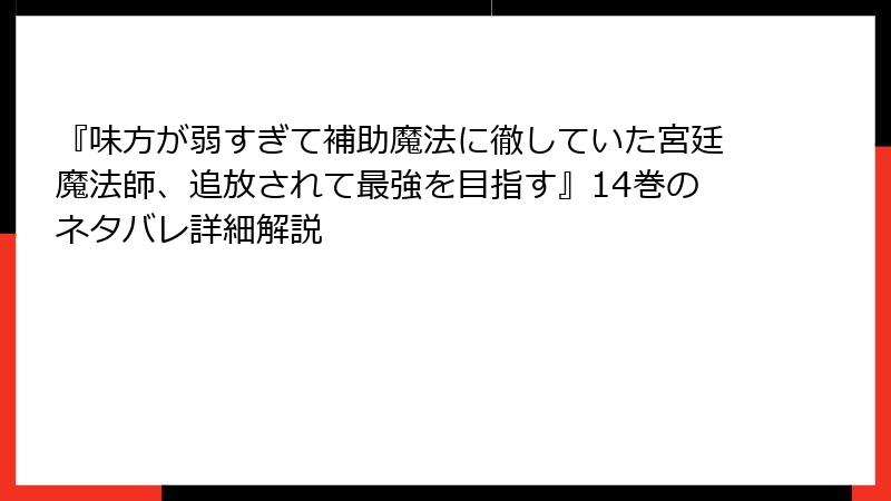 『味方が弱すぎて補助魔法に徹していた宮廷魔法師、追放されて最強を目指す』14巻のネタバレ詳細解説