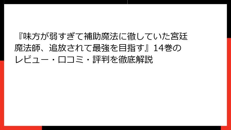 『味方が弱すぎて補助魔法に徹していた宮廷魔法師、追放されて最強を目指す』14巻のレビュー・口コミ・評判を徹底解説