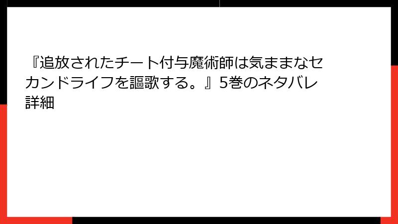 『追放されたチート付与魔術師は気ままなセカンドライフを謳歌する。』5巻のネタバレ詳細