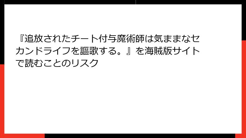 『追放されたチート付与魔術師は気ままなセカンドライフを謳歌する。』を海賊版サイトで読むことのリスク