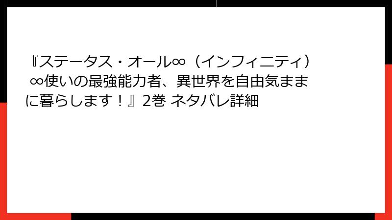 『ステータス・オール∞（インフィニティ） ∞使いの最強能力者、異世界を自由気ままに暮らします！』2巻 ネタバレ詳細