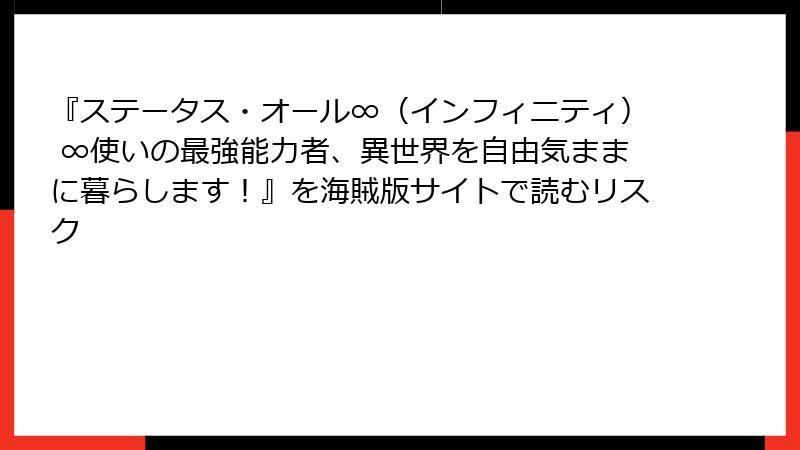 『ステータス・オール∞（インフィニティ） ∞使いの最強能力者、異世界を自由気ままに暮らします！』を海賊版サイトで読むリスク