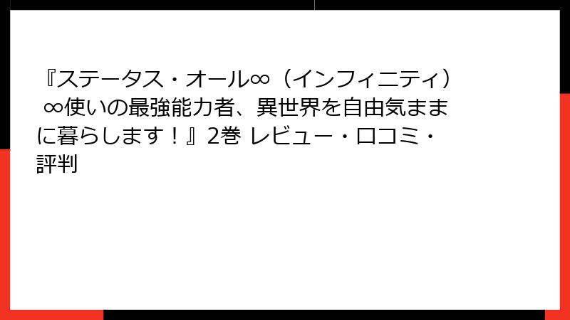 『ステータス・オール∞（インフィニティ） ∞使いの最強能力者、異世界を自由気ままに暮らします！』2巻 レビュー・口コミ・評判