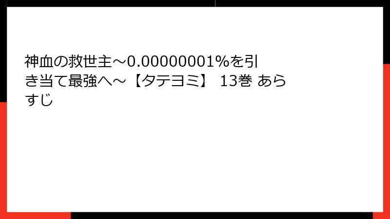 神血の救世主～0.00000001％を引き当て最強へ～【タテヨミ】 13巻 あらすじ
