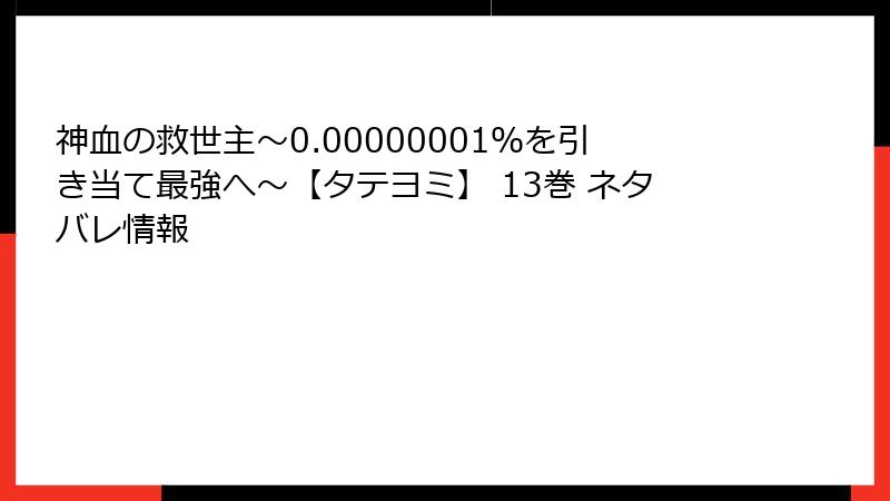 神血の救世主～0.00000001％を引き当て最強へ～【タテヨミ】 13巻 ネタバレ情報