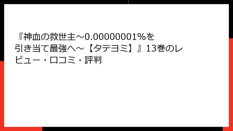 『神血の救世主～0.00000001％を引き当て最強へ～【タテヨミ】』13巻のレビュー・口コミ・評判